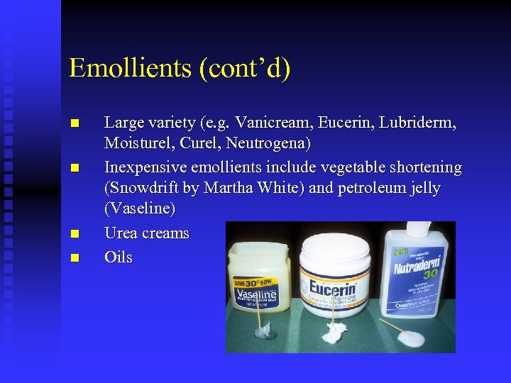 Emollients (cont’d) n n Large variety (e. g. Vanicream, Eucerin, Lubriderm, Moisturel, Curel, Neutrogena)