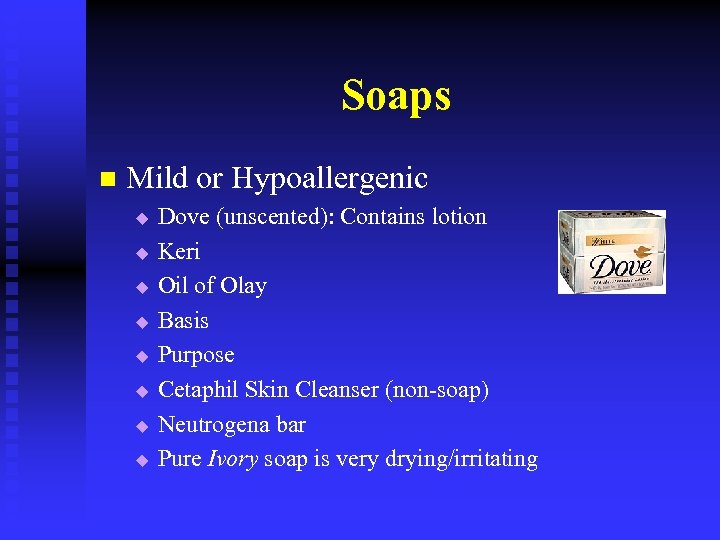 Soaps n Mild or Hypoallergenic u u u u Dove (unscented): Contains lotion Keri