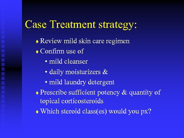 Case Treatment strategy: Review mild skin care regimen t Confirm use of • mild