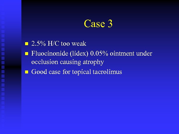 Case 3 n n n 2. 5% H/C too weak Fluocinonide (lidex) 0. 05%