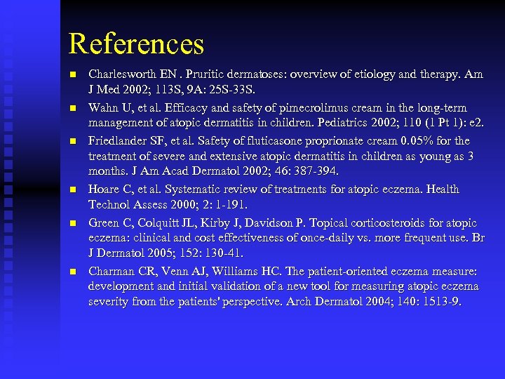 References n n n Charlesworth EN. Pruritic dermatoses: overview of etiology and therapy. Am