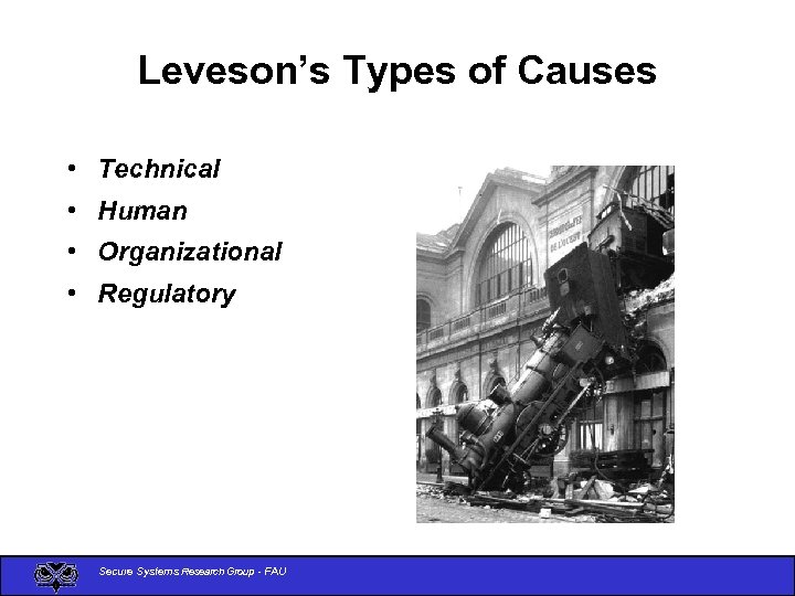 Leveson’s Types of Causes • Technical • Human • Organizational • Regulatory Secure Systems
