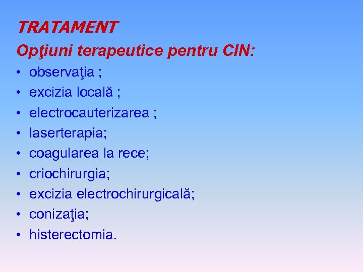 TRATAMENT Opţiuni terapeutice pentru CIN: • • • observaţia ; excizia locală ; electrocauterizarea