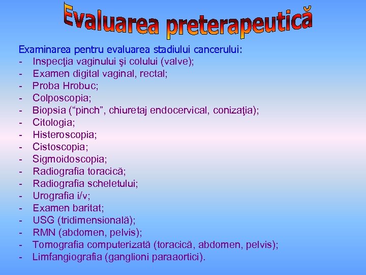 Examinarea pentru evaluarea stadiului cancerului: - Inspecţia vaginului şi colului (valve); - Examen digital
