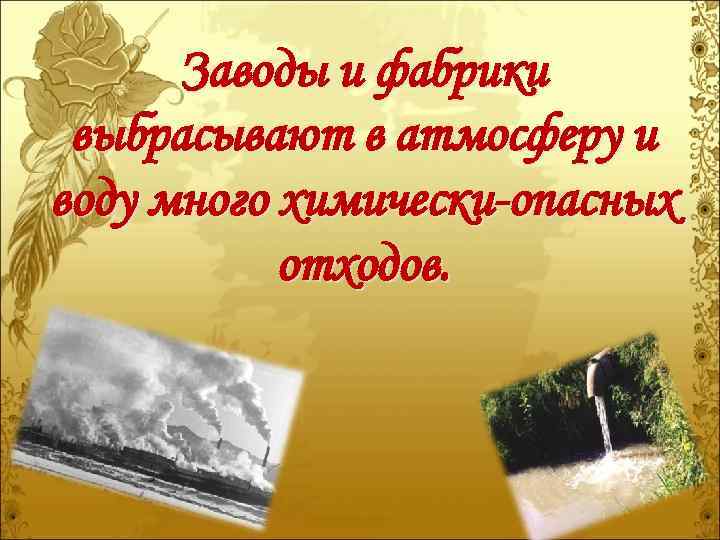 Заводы и фабрики выбрасывают в атмосферу и воду много химически-опасных отходов. 