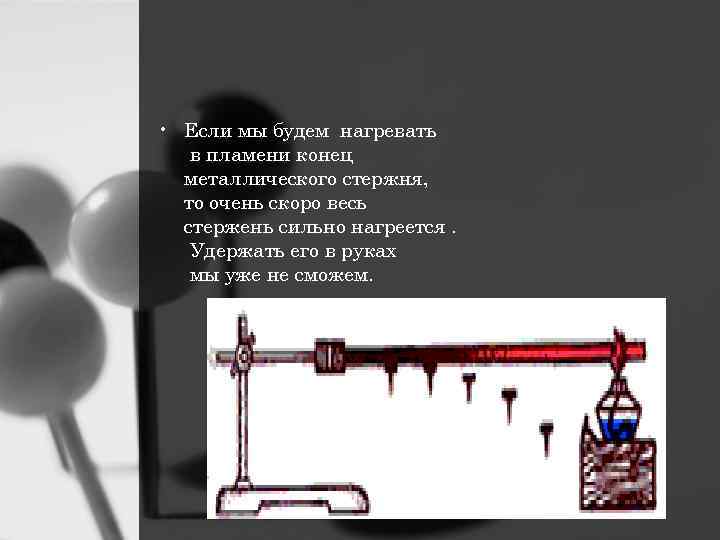  • Если мы будем нагревать в пламени конец металлического стержня, то очень скоро