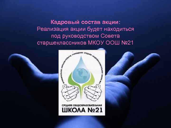 Кадровый состав акции: Реализация акции будет находиться под руководством Совета старшеклассников МКОУ ООШ №