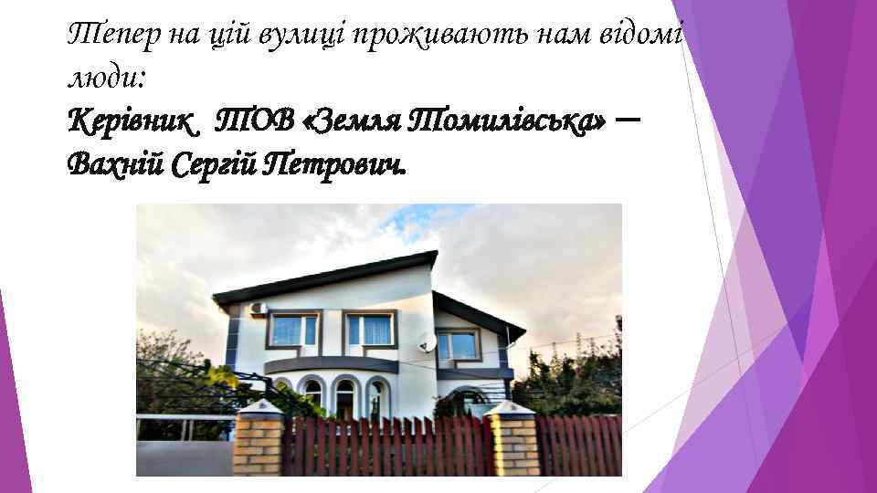 Тепер на цій вулиці проживають нам відомі люди: Керівник ТОВ «Земля Томилівська» — Вахній