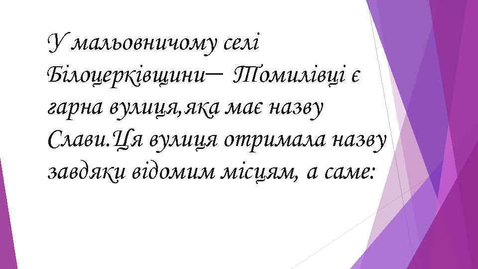 У мальовничому селі Білоцерківщини— Томилівці є гарна вулиця, яка має назву Слави. Ця вулиця