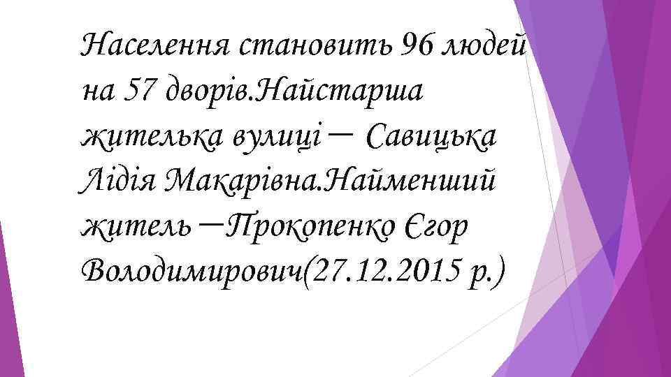 Населення становить 96 людей на 57 дворів. Найстарша жителька вулиці — Савицька Лідія Макарівна.