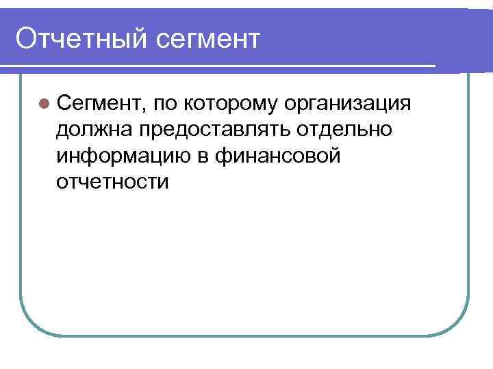Отчетный сегмент Сегмент, по которому организация должна предоставлять отдельно информацию в финансовой отчетности 