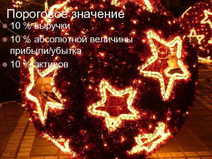 Пороговое значение 10 % выручки 10 % абсолютной величины прибыли/убытка 10 % активов 