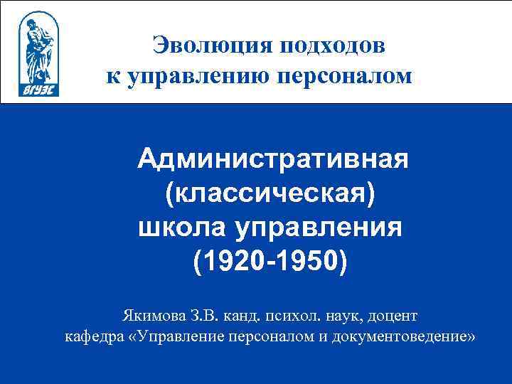 Эволюция подходов к управлению персоналом Административная (классическая) школа управления (1920 -1950) Якимова З. В.