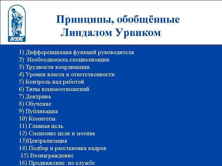 Принципы, обобщённые Линдалом Урвиком 1) Дифференциация функций руководителя 2) Необходимость специализации 3) Трудности координации