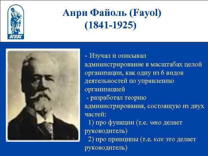 Анри Файоль (Fayol) (1841 -1925) - Изучал и описывал администрирование в масштабах целой организации,
