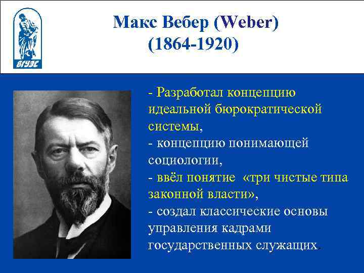 Макс Вебер (Weber) (1864 -1920) - Разработал концепцию идеальной бюрократической системы, - концепцию понимающей