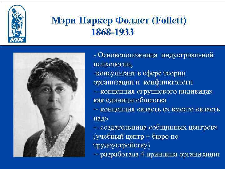 Мэри Паркер Фоллет (Follett) 1868 -1933 - Основоположница индустриальной психологии, -консультант в сфере теории