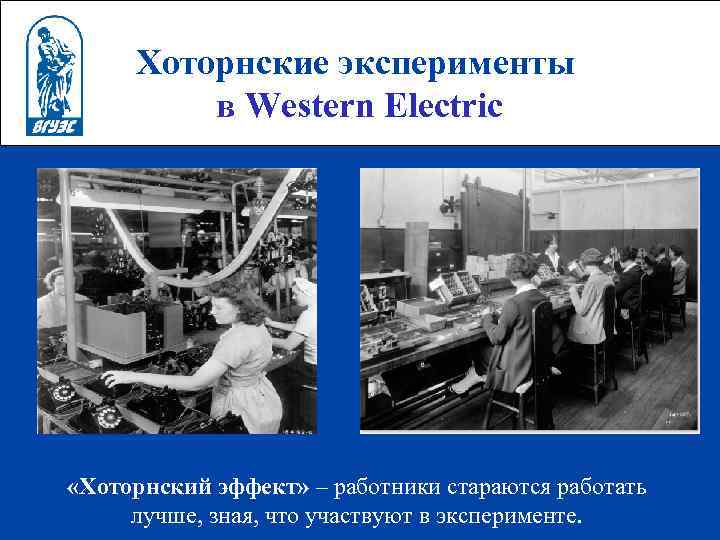 Хоторнские эксперименты в Western Electric «Хоторнский эффект» – работники стараются работать лучше, зная, что