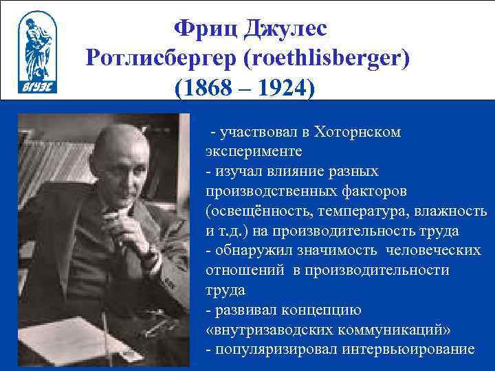 Фриц Джулес Ротлисбергер (roethlisberger) (1868 – 1924) - участвовал в Хоторнском эксперименте - изучал