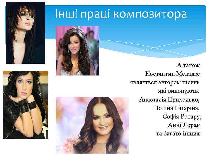 Інші праці композитора А також Костянтин Меладзе являється автором пісень які виконують: Анастасія Приходько,