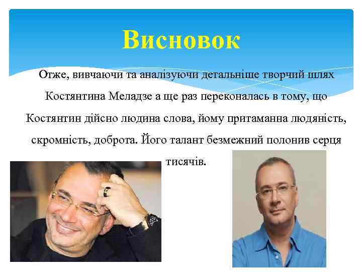 Висновок Отже, вивчаючи та аналізуючи детальніше творчий шлях Костянтина Меладзе а ще раз переконалась