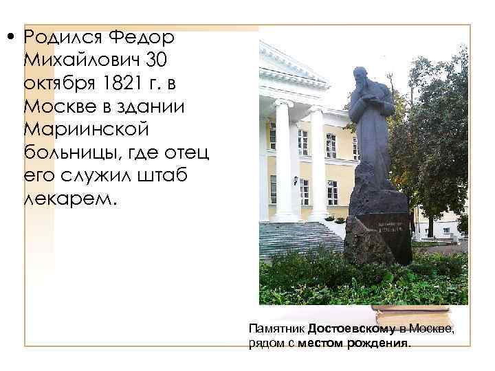  • Родился Федор Михайлович 30 октября 1821 г. в Москве в здании Мариинской