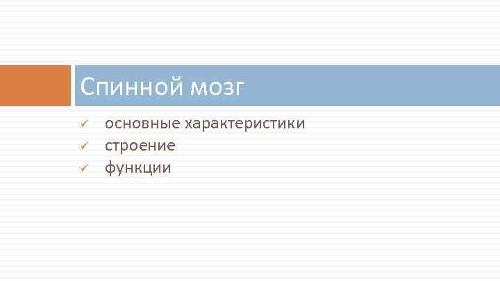 Спинной мозг ü ü ü основные характеристики строение функции 
