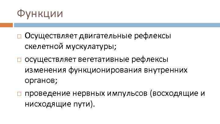 Функции Осуществляет двигательные рефлексы скелетной мускулатуры; осуществляет вегетативные рефлексы изменения функционирования внутренних органов; проведение