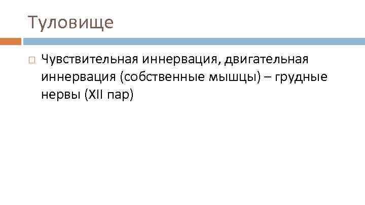 Туловище Чувствительная иннервация, двигательная иннервация (собственные мышцы) – грудные нервы (XII пар) 