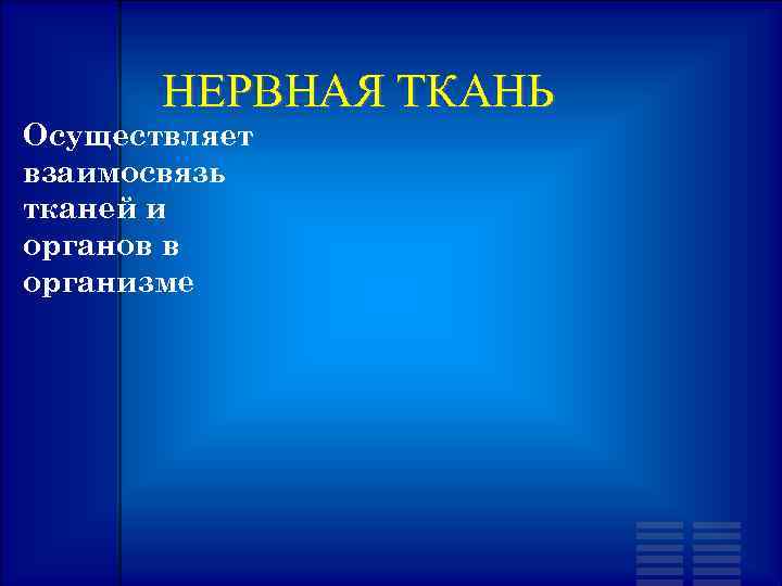 НЕРВНАЯ ТКАНЬ Осуществляет взаимосвязь тканей и органов в организме 