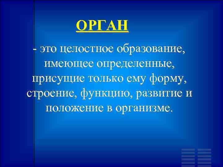 ОРГАН - это целостное образование, имеющее определенные, присущие только ему форму, строение, функцию, развитие