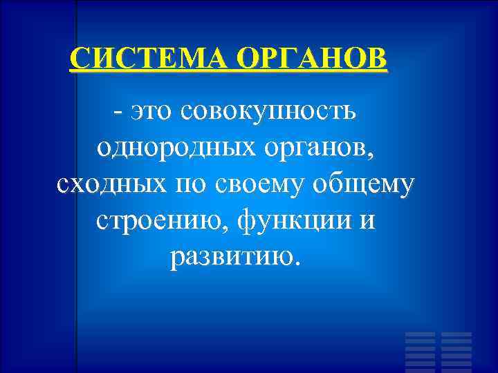 СИСТЕМА ОРГАНОВ - это совокупность однородных органов, сходных по своему общему строению, функции и