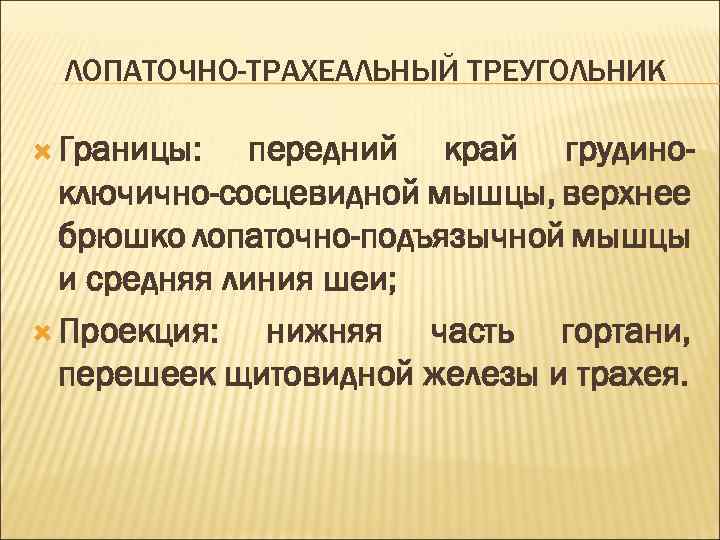 ЛОПАТОЧНО-ТРАХЕАЛЬНЫЙ ТРЕУГОЛЬНИК Границы: передний край грудиноключично-сосцевидной мышцы, верхнее брюшко лопаточно-подъязычной мышцы и средняя линия