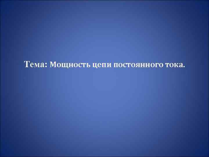 Тема: Мощность цепи постоянного тока. 