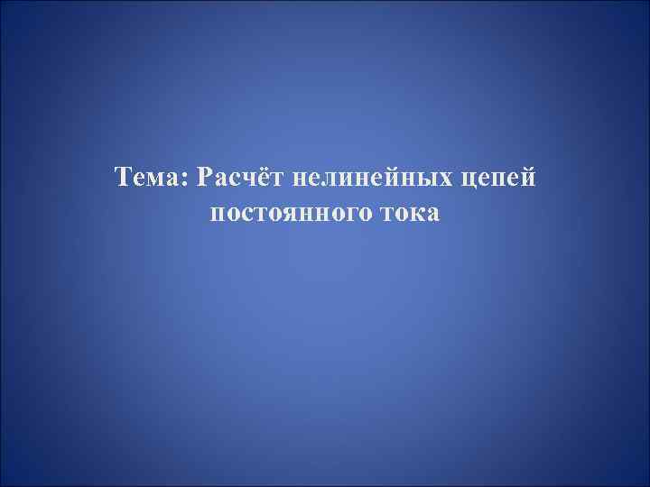 Тема: Расчёт нелинейных цепей постоянного тока 