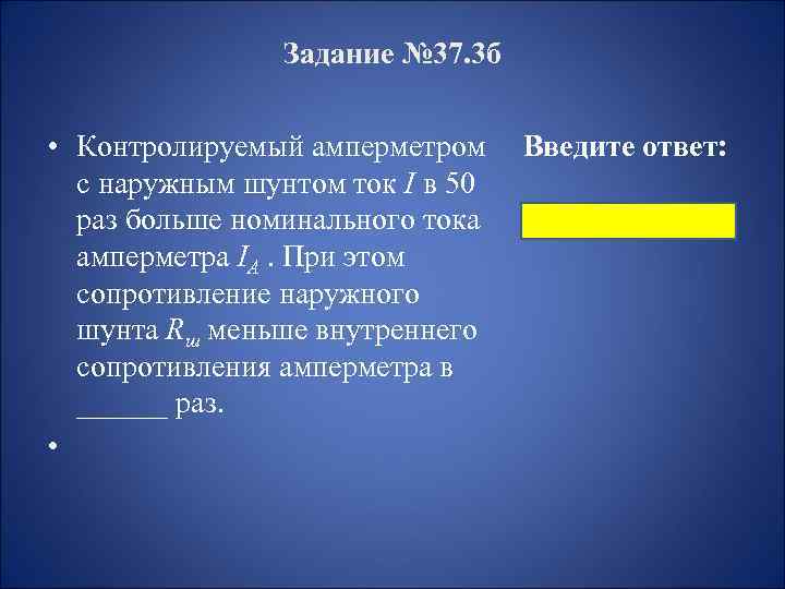 Задание № 37. 3 б • Контролируемый амперметром Введите ответ: с наружным шунтом ток