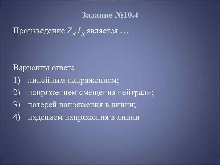 Задание № 10. 4 Произведение ZЛ IЛ является … Варианты ответа 1) линейным напряжением;