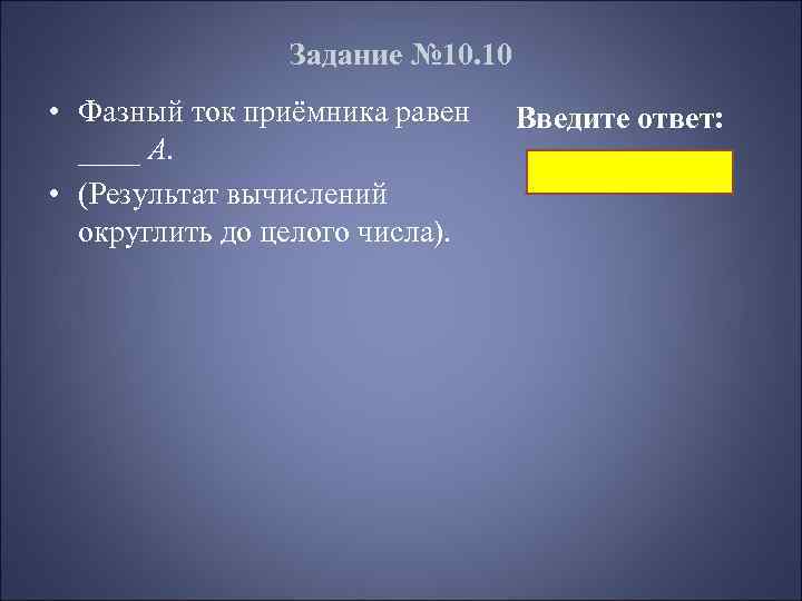 Задание № 10. 10 • Фазный ток приёмника равен ____ А. • (Результат вычислений