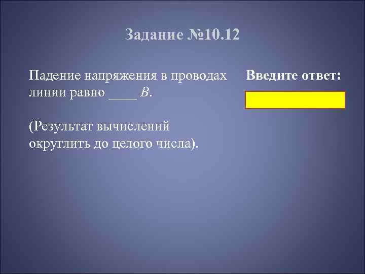 Задание № 10. 12 Падение напряжения в проводах линии равно ____ В. (Результат вычислений