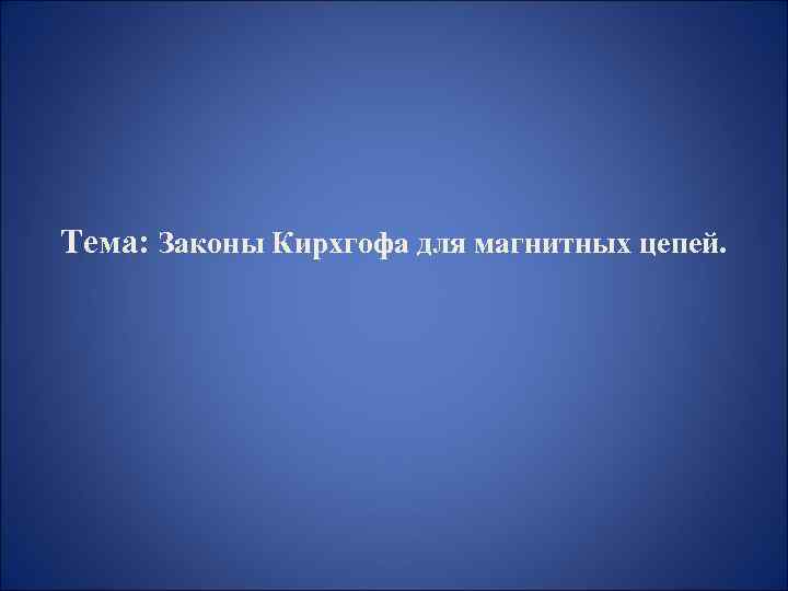 Тема: Законы Кирхгофа для магнитных цепей. 