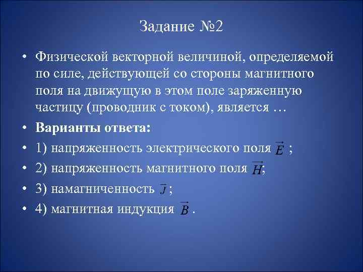 Задание № 2 • Физической векторной величиной, определяемой по силе, действующей со стороны магнитного