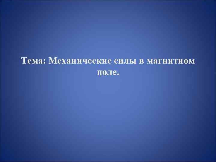 Тема: Механические силы в магнитном поле. 