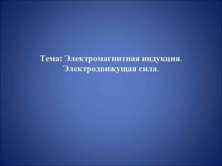 Тема: Электромагнитная индукция. Электродвижущая сила. 