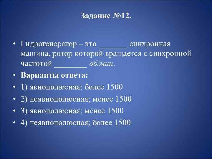 Задание № 12. • Гидрогенератор – это _______ синхронная машина, ротор которой вращается с