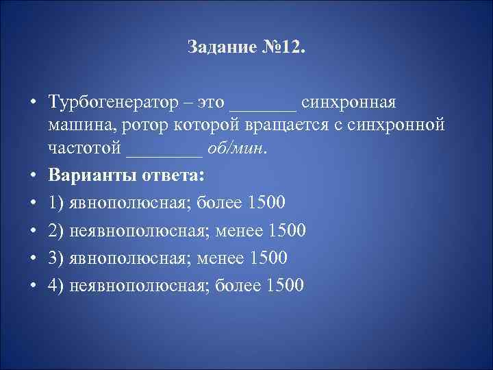 Задание № 12. • Турбогенератор – это _______ синхронная машина, ротор которой вращается с