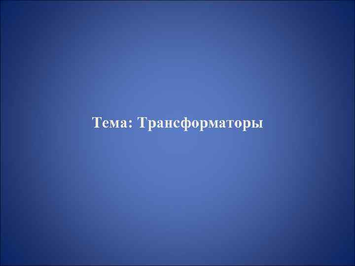 Тема: Трансформаторы 