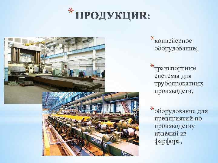 * *конвейерное оборудование; *транспортные системы для трубопрокатных производств; *оборудование для предприятий по производству изделий