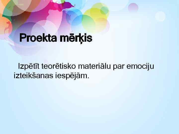 Proekta mērķis Izpētīt teorētisko materiālu par emociju izteikšanas iespējām. 