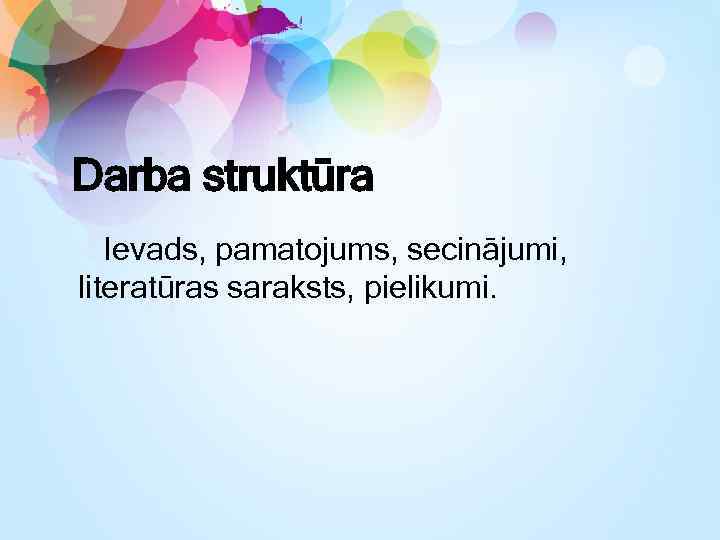 Darba struktūra Ievads, pamatojums, secinājumi, literatūras saraksts, pielikumi. 