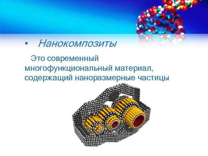  • Нанокомпозиты Это современный многофункциональный материал, содержащий наноразмерные частицы 